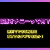 電話オナニーって何？無料でできる方法とおすすめアプリを紹介！