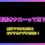電話オナニーって何？無料でできる方法とおすすめアプリを紹介！