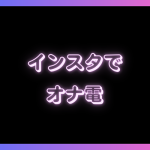 インスタでオナ電は無理！確実にオナ電するならライブチャットがおすすめ