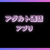 アダルト通話アプリおすすめ7選！無料でエロい会話や見せ合いが楽しめる